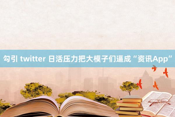 勾引 twitter 日活压力把大模子们逼成“资讯App”