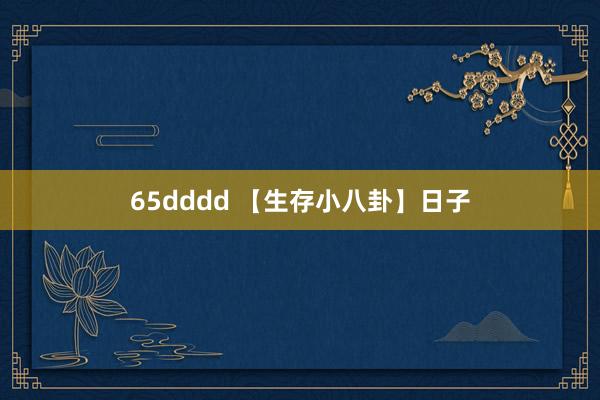 65dddd 【生存小八卦】日子